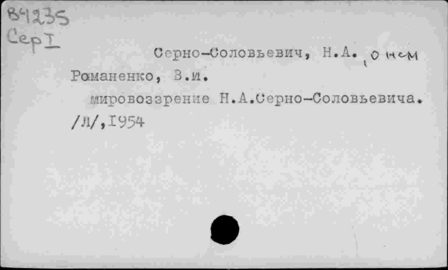 ﻿Серно-Соловьевич, Н.А. $ нс-м Романенко, В.и.
мировоззрение Н.А.Серно-Соловьевича. /Л/,1954